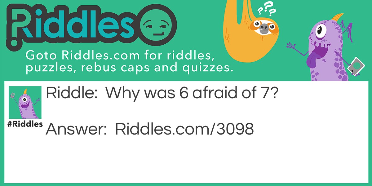 Riddle: Why was 6 afraid of 7? Answer: Because 7,8,9.