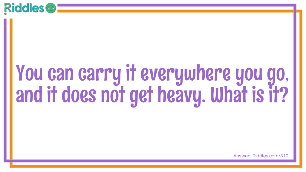 Click to see riddle You can carry it everywhere you go and it does not get heavy answer.