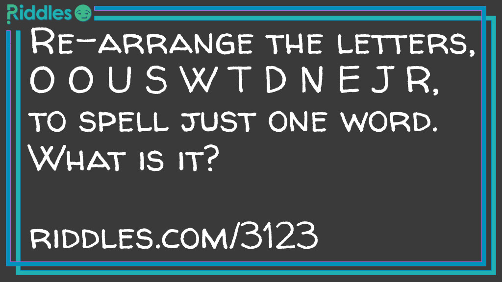 Click to see riddle Re-arrange the letters, O O U S W T D N E J R, to spell just one word... answer.