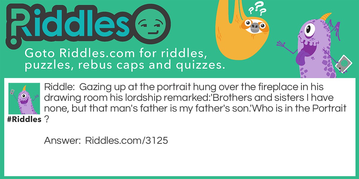 Gazing up at the portrait hung over the fireplace in his drawing room his lordship remarked:
'Brothers and sisters I have none, but that man's father is my father's son.'
Who is in the Portrait?