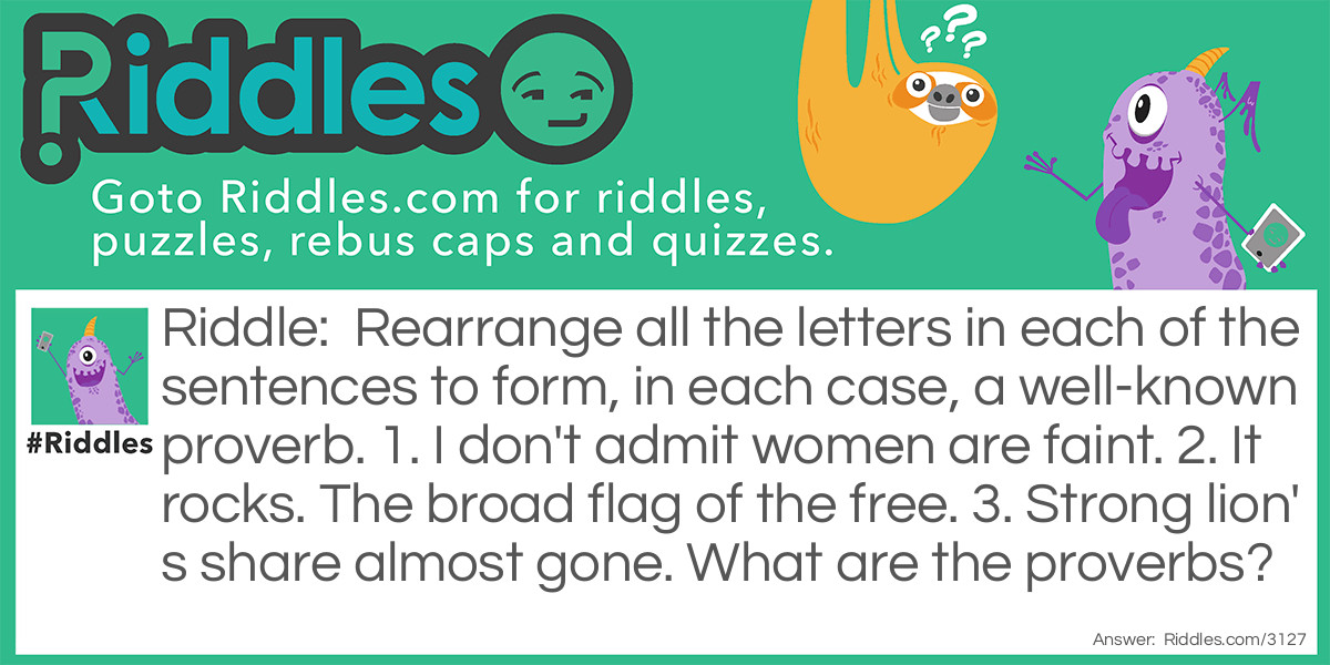 Rearrange all the letters in each of the sentences to form, in each case, a well-known proverb. 
1. I don't admit women are faint. 
2. It rocks. The broad flag of the free. 
3. Strong lion's share almost gone. 
What are the proverbs?