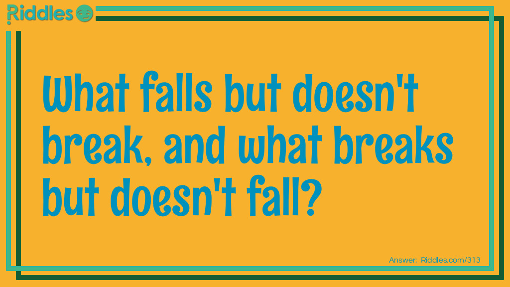 Riddle: What falls but doesn't break, and what breaks but doesn't fall? Answer: Night and Day.