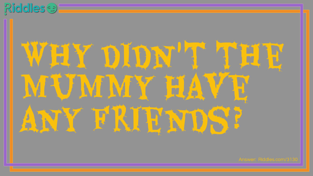 Riddle: Why didn't the Mummy have any friends? Answer: He was too wrapped up in himself.