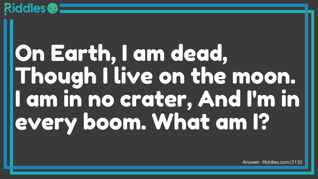 Riddle: On Earth, I am dead, Though I live on the moon. I am in no crater, And I'm in every boom. What am I? Answer: The Letter "0".