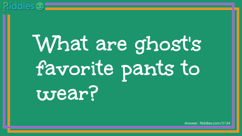 Riddle: What are ghost's favorite pants to wear? Answer: Boo-jeans.