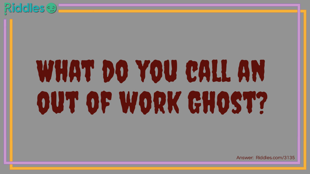 Riddle: What do you call an out of work Ghost? Answer: Lazy Bones.