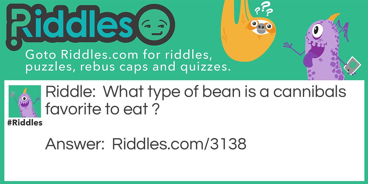 Riddle: What type of bean is a cannibals favorite to eat ? Answer: A Human Being.