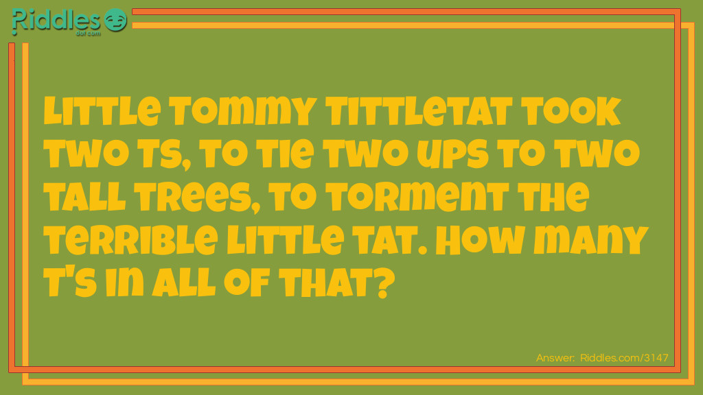 Little Tommy Tittletat took two Ts, to tie two ups to two tall trees, to torment the terrible little tat. How many T's in all of that?