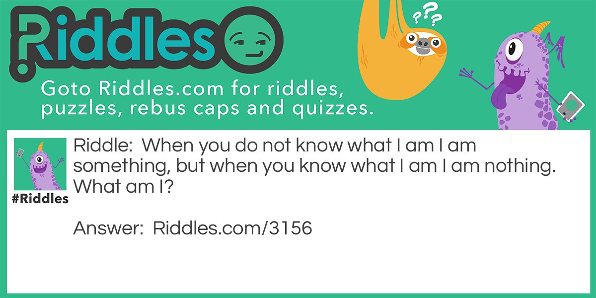 When you do not know what I am I am something, but when you know what I am I am nothing. What am I?