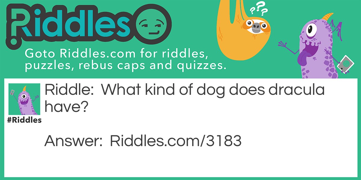 Riddle: What kind of dog does Dracula have? Answer: A blood-hound.