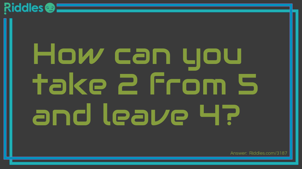 How can you take 2 from 5 and leave 4?