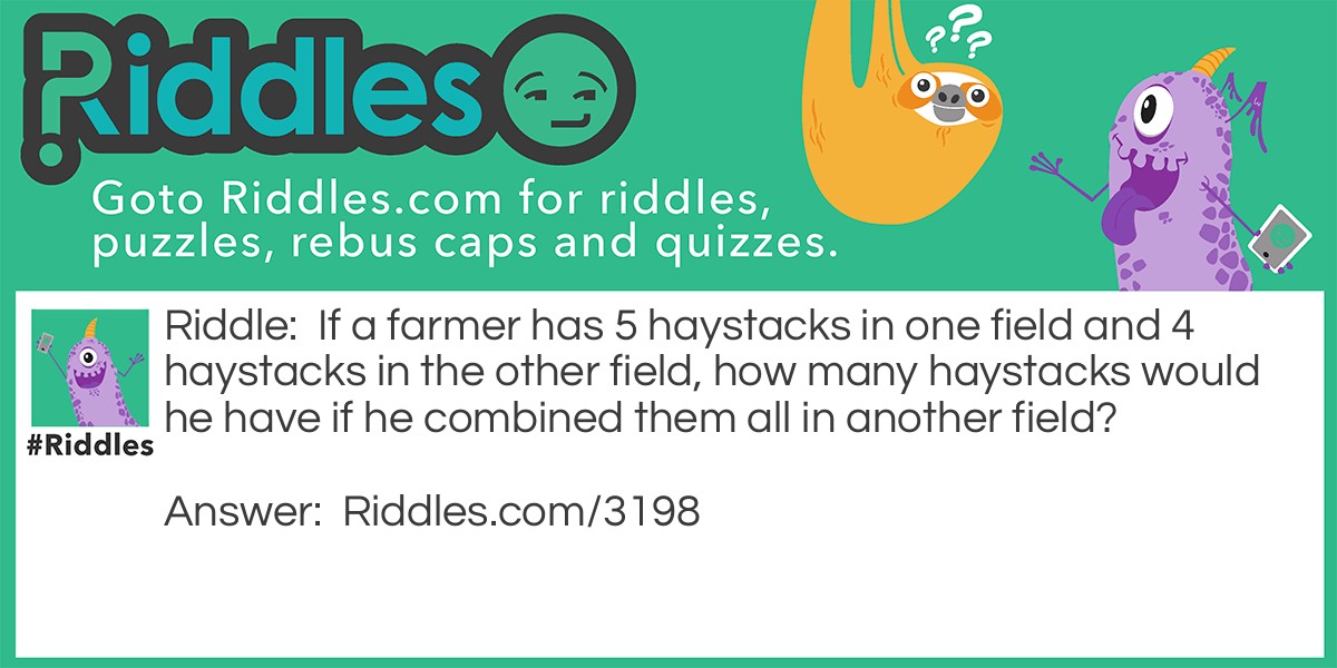 If a farmer has 5 haystacks in one field and 4 haystacks in the other field, how many haystacks would he have if he combined them all in another field?