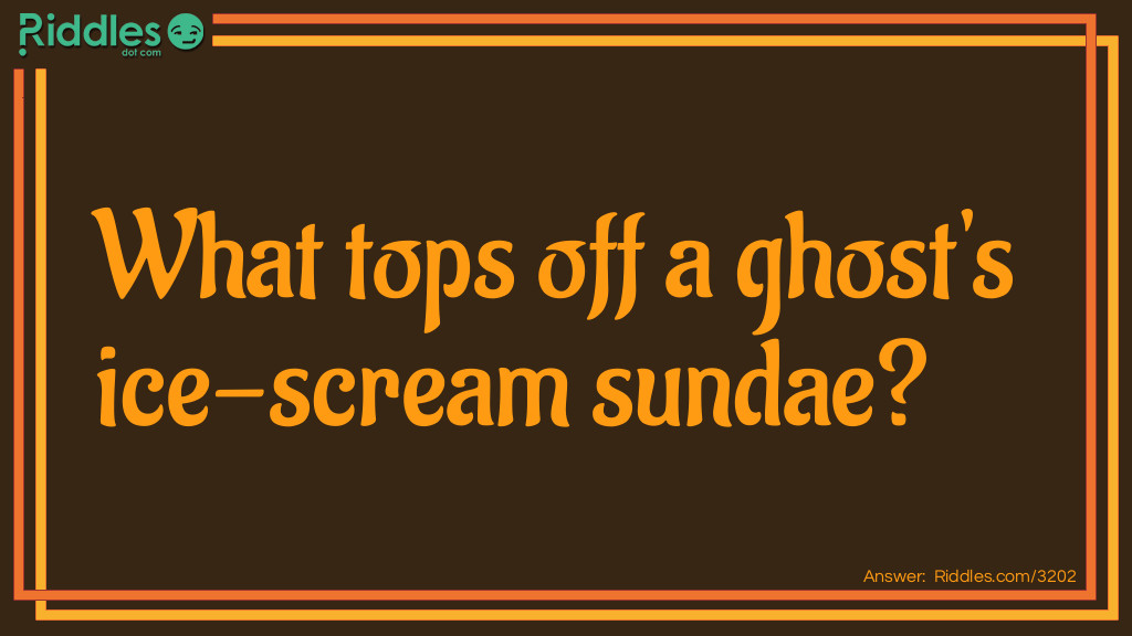 Riddle: What tops off a ghost's ice scream sundae? Answer: Whipped Scream.