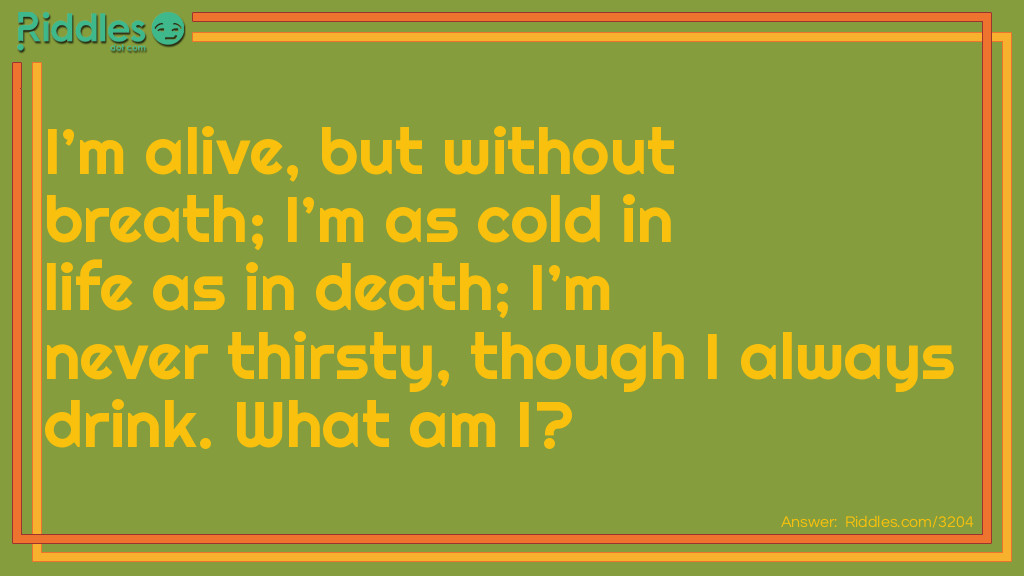 Who Am I Riddles: I'm alive, but without breath; I'm as cold in life as in death; I'm never thirsty, though I always drink. What am I? Riddle Meme.