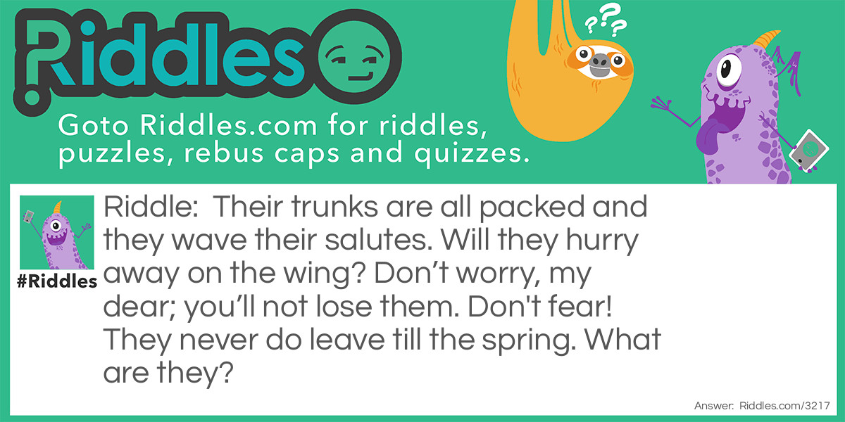 Their trunks are all packed and they wave their salutes. Will they hurry away on the wing? Don’t worry, my dear; you’ll not lose them. Don't fear! They never do leave till the spring. What are they?