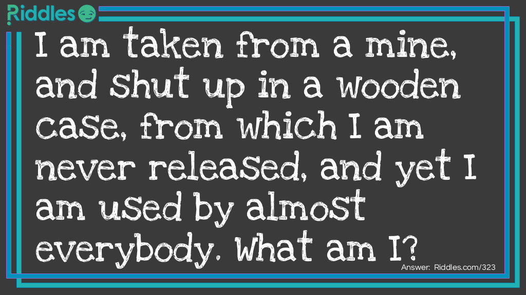 Click to see riddle I am taken from a mine, and shut up in a wooden case... answer.