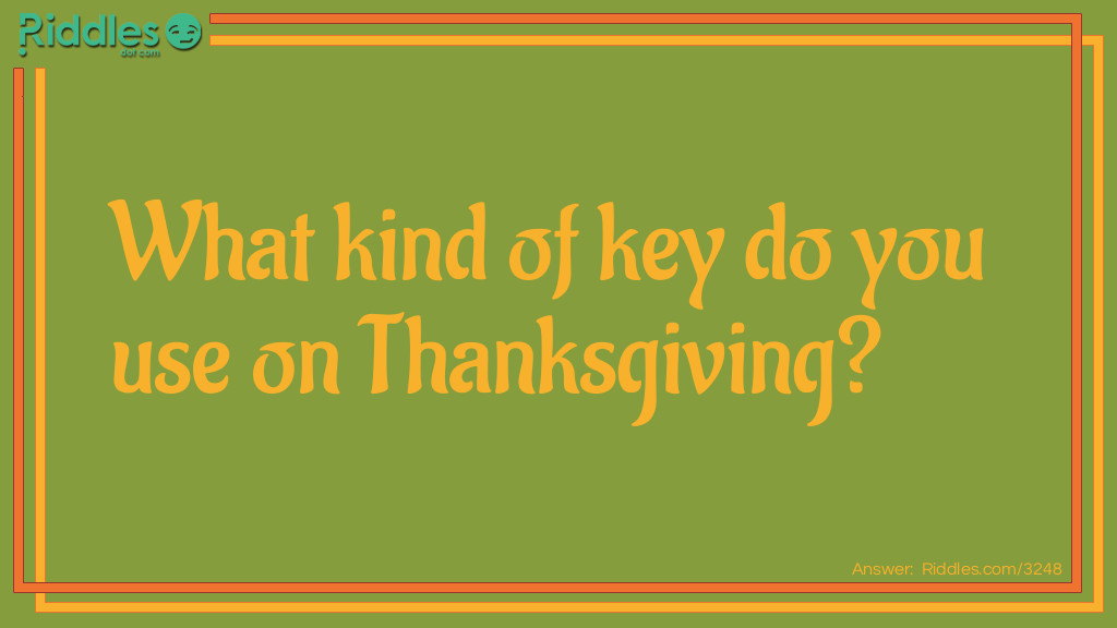 Riddle: What kind of key do you use on Thanksgiving? Answer: A Turkey.