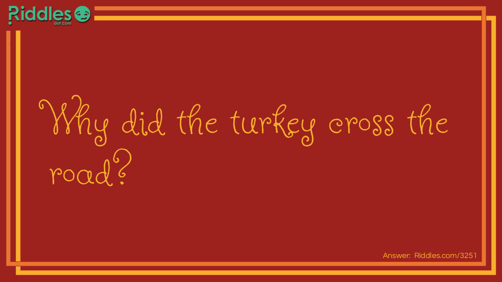 Thanksgiving Riddles: Why did the turkey cross the road? Answer: To prove he wasn't chicken.
