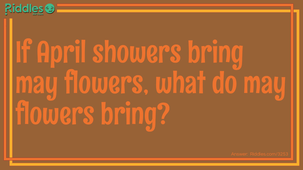 Thanksgiving Riddles: If April showers bring may flowers, what do may flowers bring? Answer: Pilgrims.