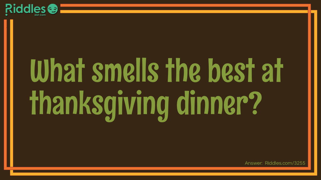 Riddle: What smells the best at thanksgiving dinner? Answer: Your nose.