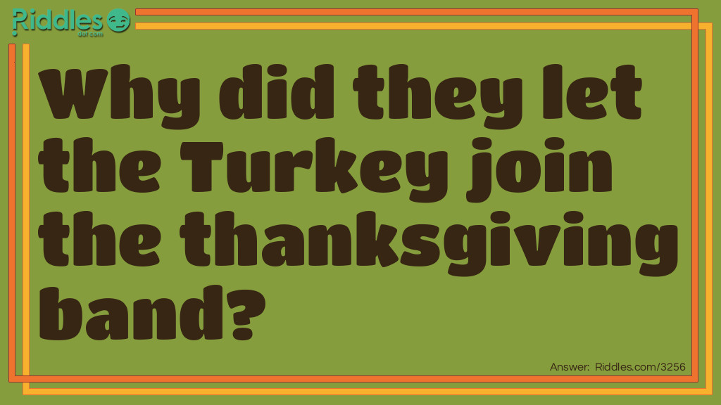 Riddle: Why did they let the Turkey join the <a href="https://www.riddles.com/quiz/thanksgiving-riddles">Thanksgiving</a> band? Answer: Because he had the drumsticks.
