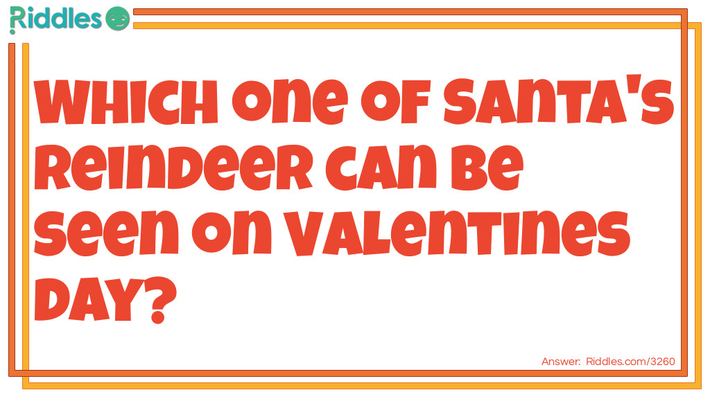 Riddle: Which one of Santa's reindeer can be seen on Valentines day? Answer: Cupid.