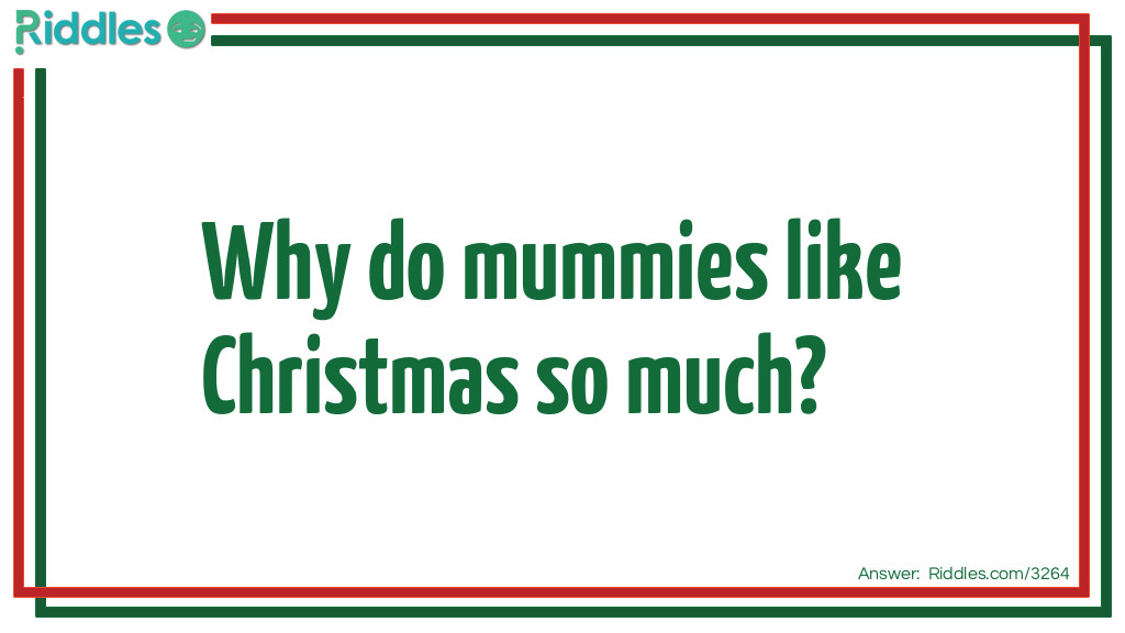 Riddle:  Why do mummies like Christmas so much? Answer:  Because of all the wrapping.
