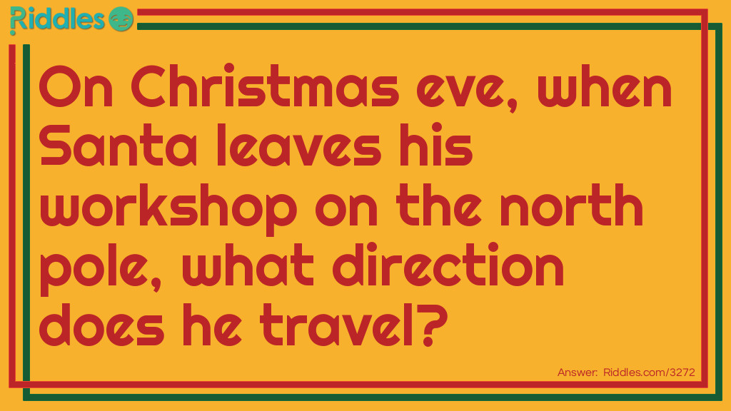 On Christmas eve, when Santa leaves his workshop on the north pole, what direction does he travel? Riddle Meme.