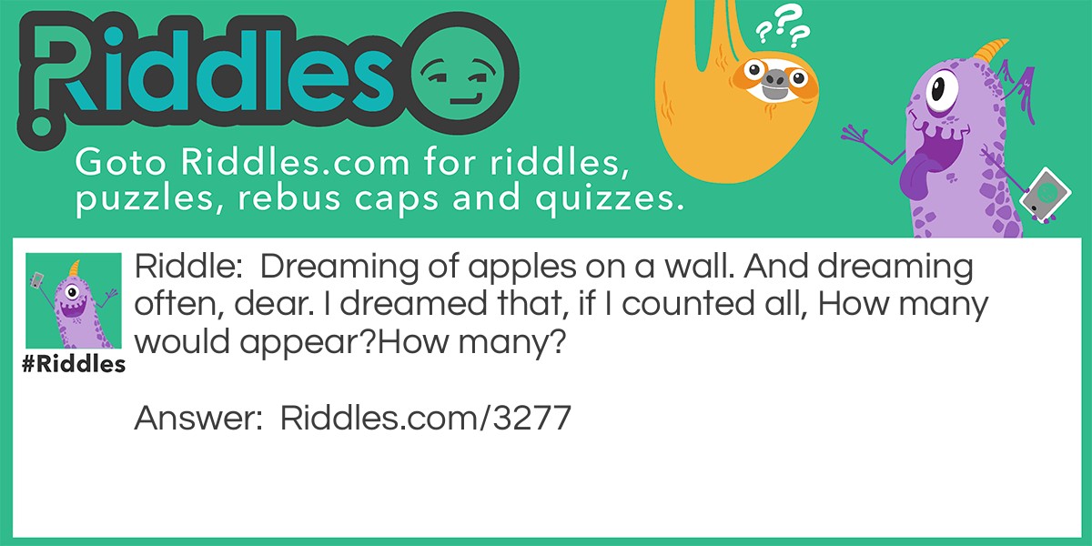 Dreaming of apples on a wall. And dreaming often, dear. I dreamed that, if I counted all, How many would appear?
How many?