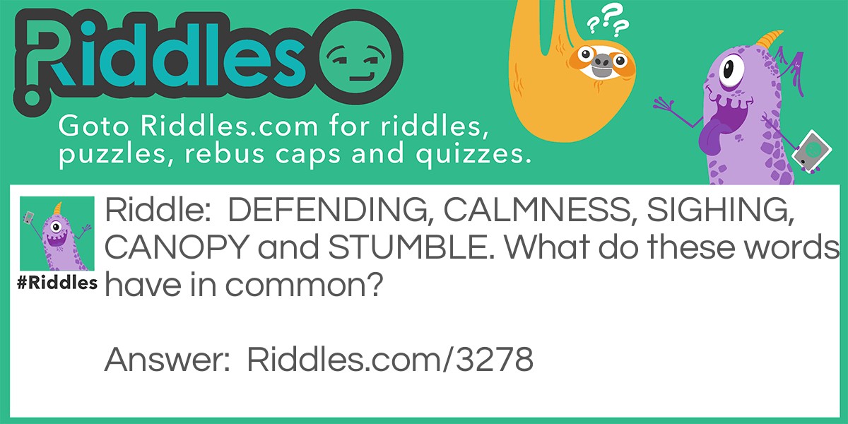 Riddle: DEFENDING, CALMNESS, SIGHING, CANOPY and STUMBLE. What do these words have in common? Answer: They each have 3 letters in common. CA NOP Y.
