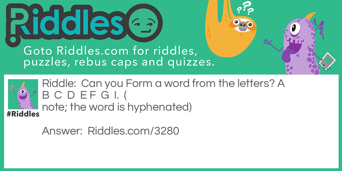 Riddle: Can you Form a word from the letters? A  B  C  D  E F  G  I.  (note; the word is hyphenated) Answer: Big-Faced.