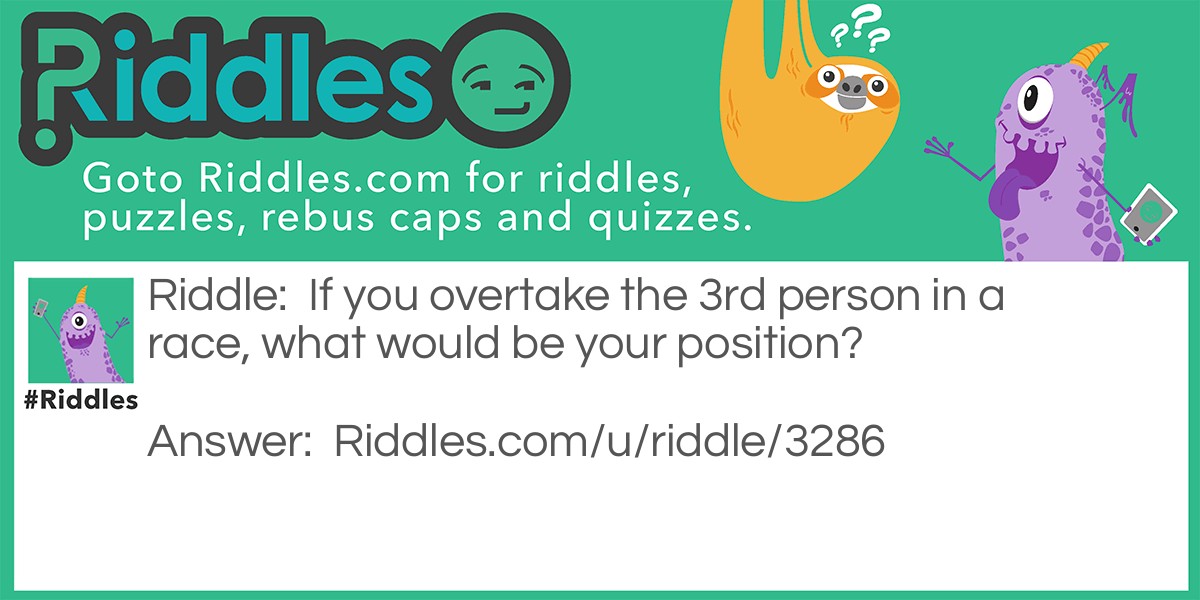 Riddle: If you overtake the 3rd person in a race, what would be your position? Answer: 3rd position.