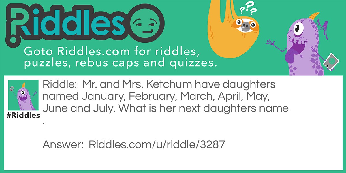 Riddle: Mr. and Mrs. Ketchum have daughters named January, February, March, April, May, June and July. What is her next daughters name. Answer: What.