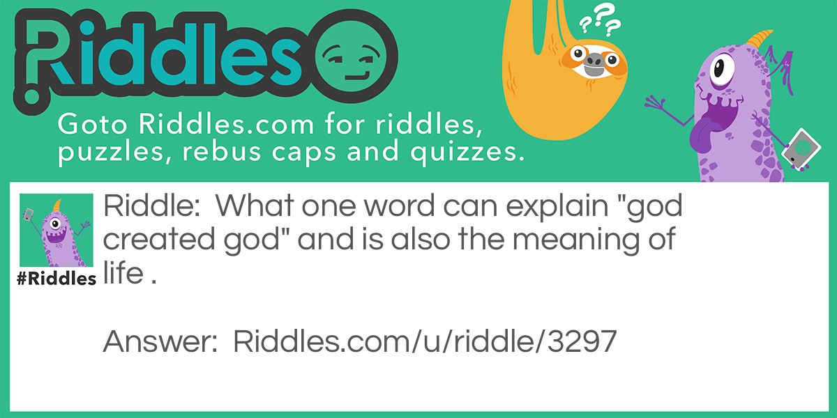 What one word can explain "god created god" and is also the meaning of life .