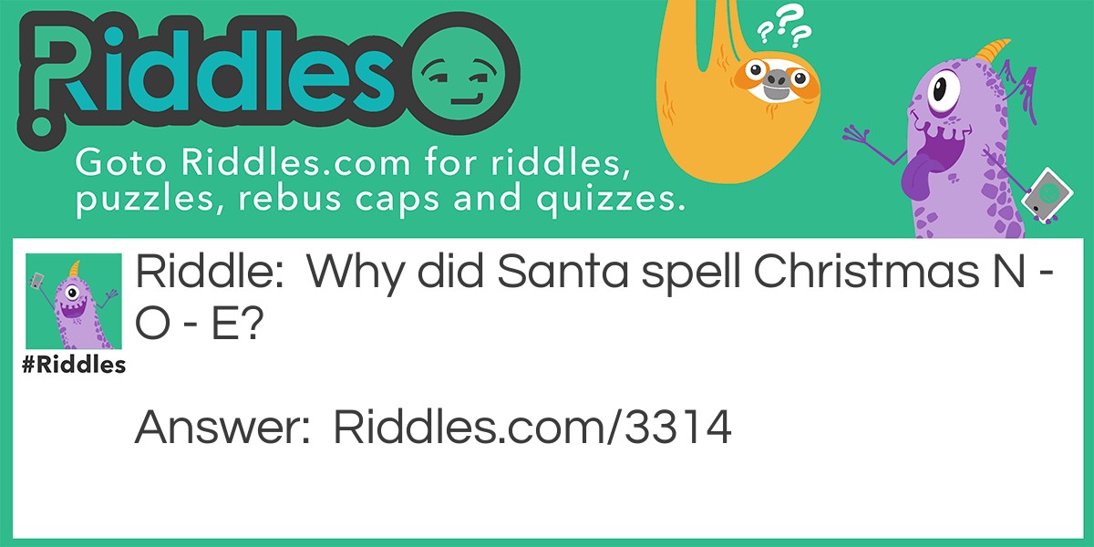 Riddle: Why did Santa spell Christmas N - O - E? Answer: Because the angel said NOEL  -  NO L.