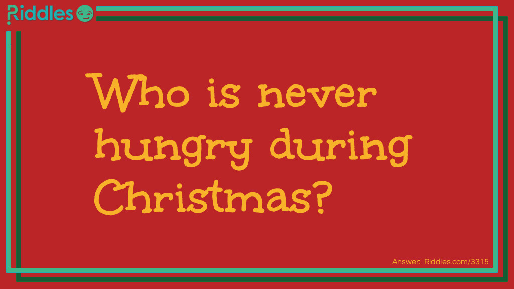 Riddle: Who is never hungry during Christmas? Answer: The turkey because he is always stuffed.