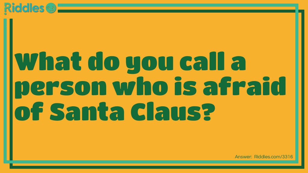 Riddle: What do you call a person who is afraid of Santa Claus? Answer: Claustraophobic.