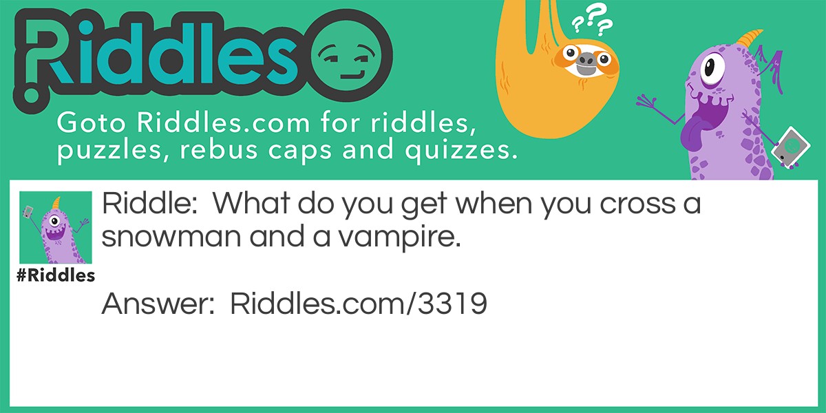 Riddle: What do you get when you cross a snowman and a vampire? Answer: Frost-Bite.