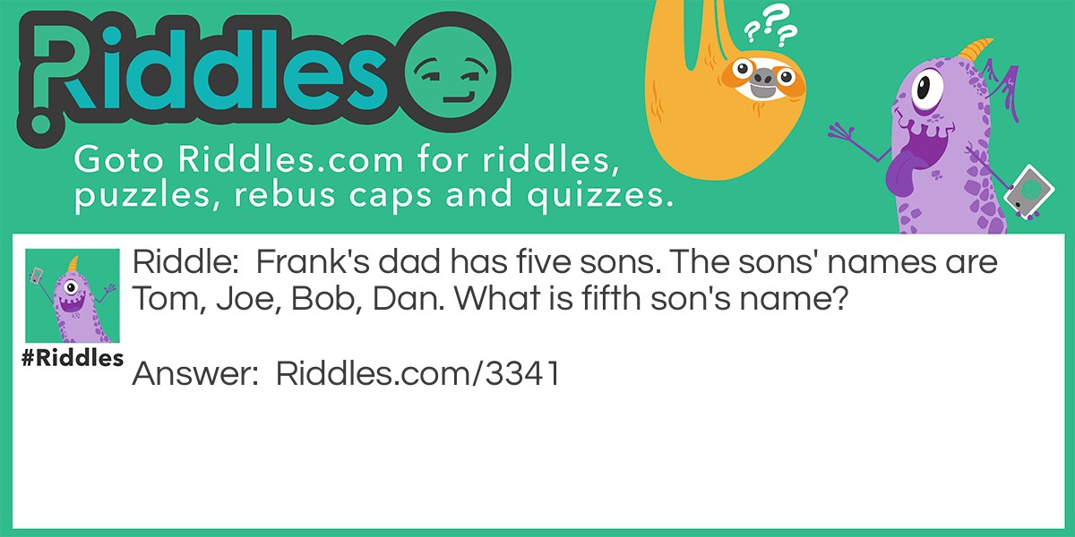 Frank's dad has five sons. The sons' names are Tom, Joe, Bob, Dan. What is fifth son's name?
