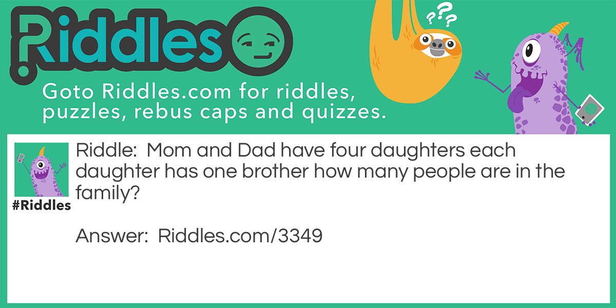 Mom and Dad have four daughters each daughter has one brother how many people are in the family?