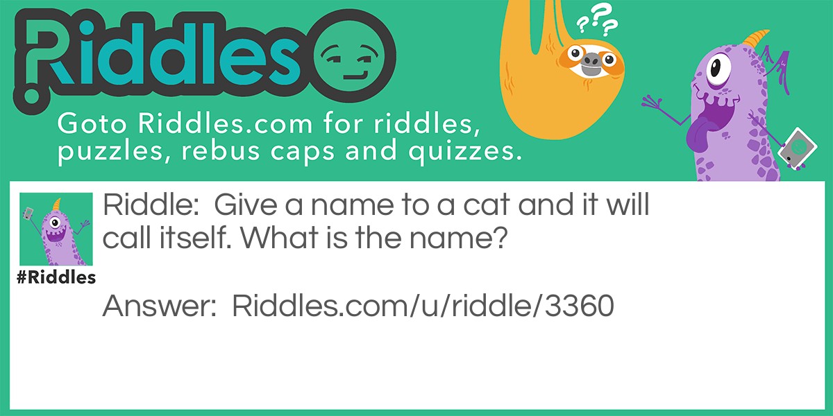 Riddle: Give a name to a cat and it will call itself. What is the name? Answer: Meeoow is the name.