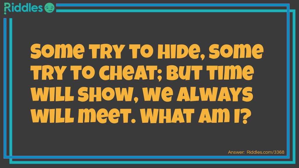 Some try to hide, some try to cheat; but time will show, we always will meet. What am I?