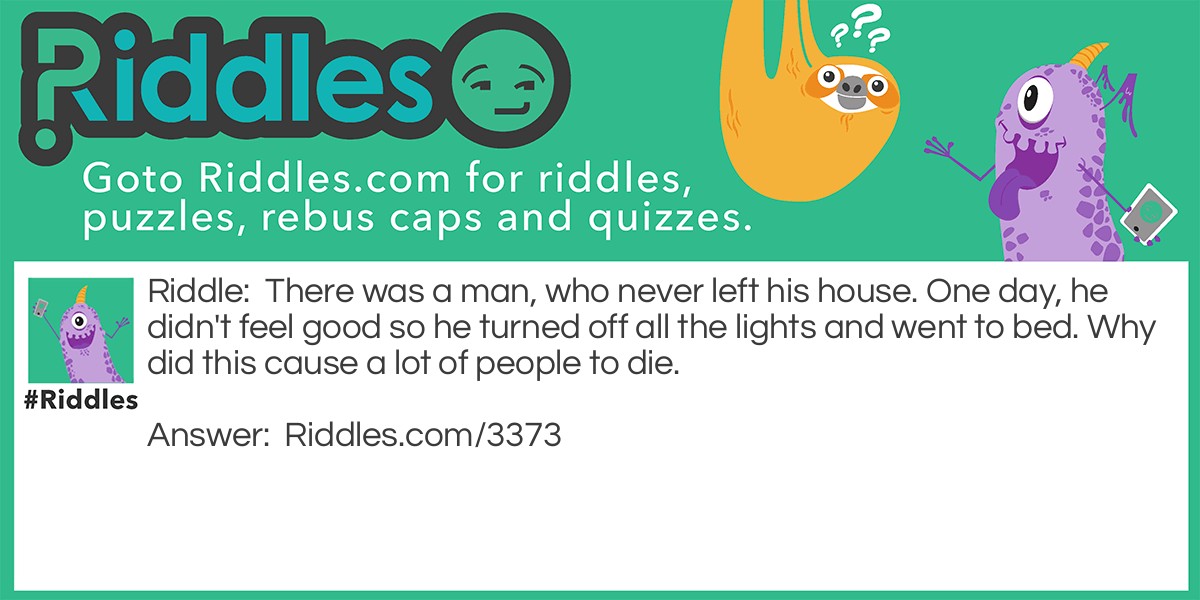 There was a man, who never left his house. One day, he didn't feel good so he turned off all the lights and went to bed. Why did this cause a lot of people to die.