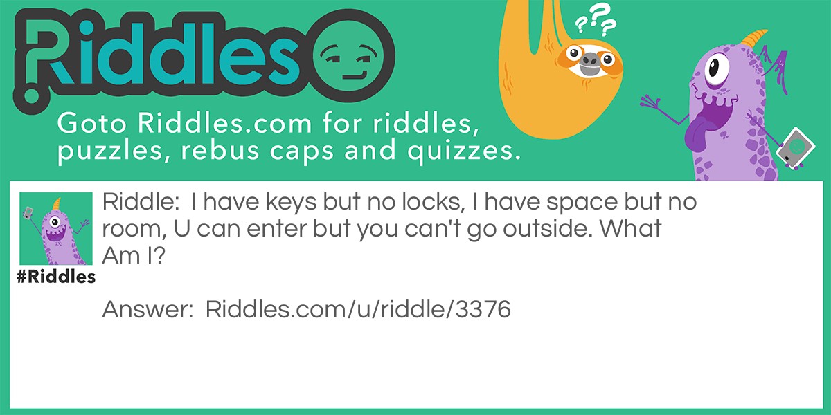 I have keys but no locks, I have space but no room, U can enter but you can't go outside. What Am I?