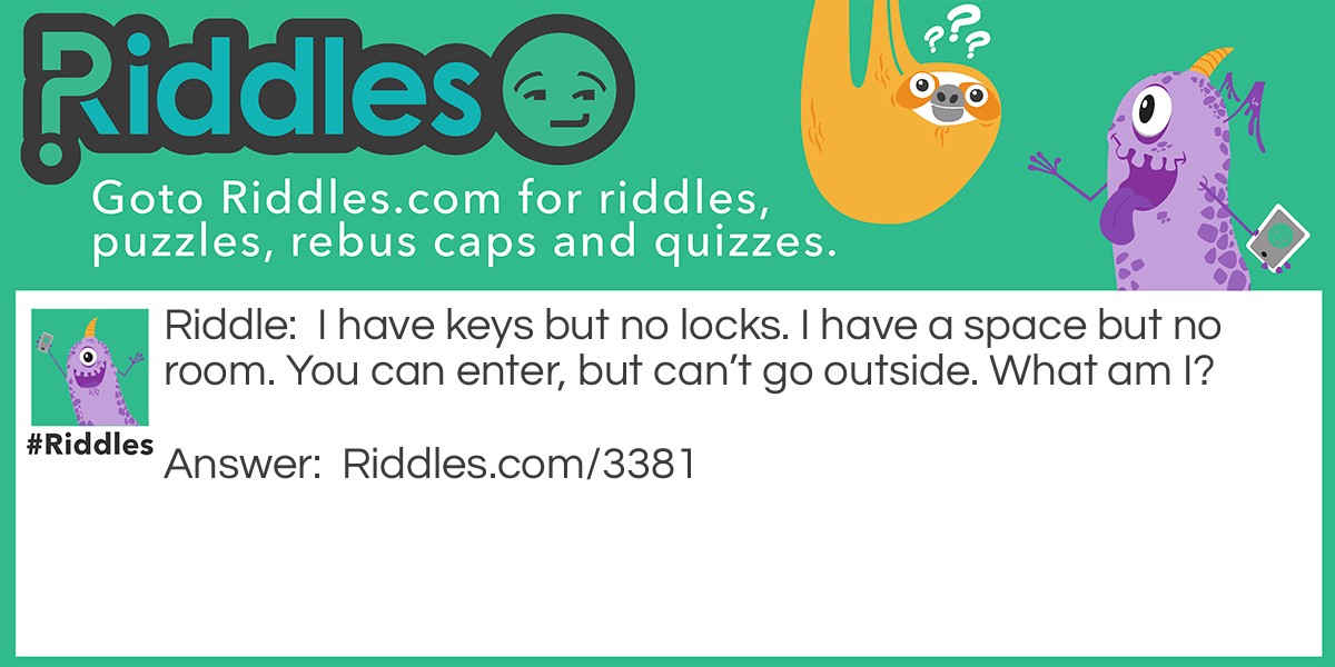 I have keys but no locks. I have a space but no room. You can enter, but can't go outside. What am I?