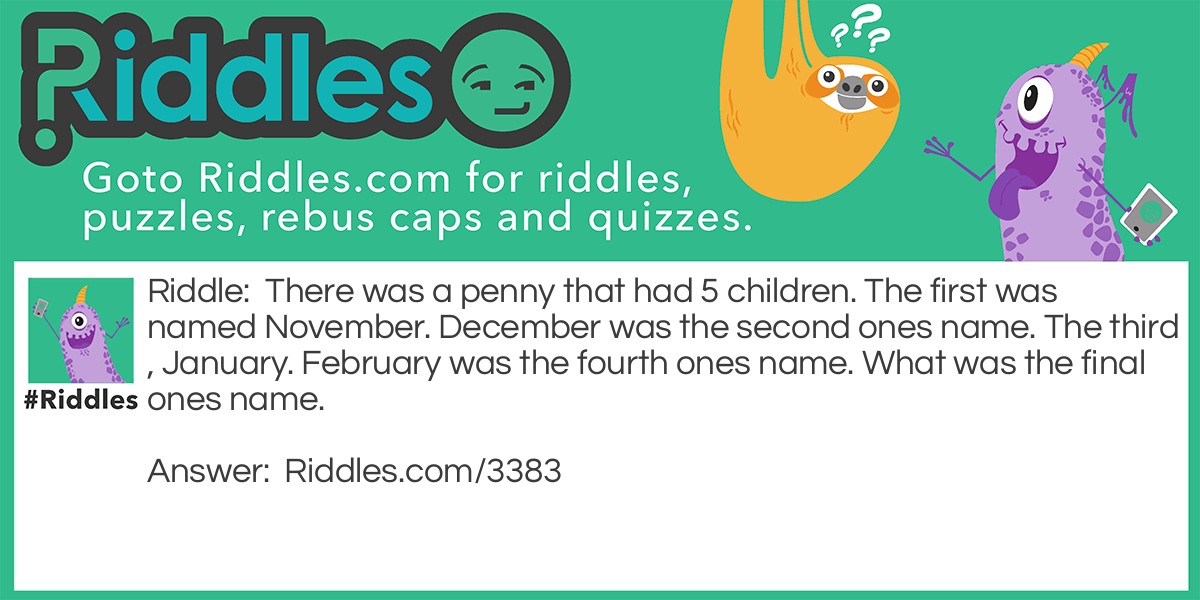 There was a penny that had 5 children. The first was named November. December was the second ones name. The third, January. February was the fourth ones name. What was the final ones name.