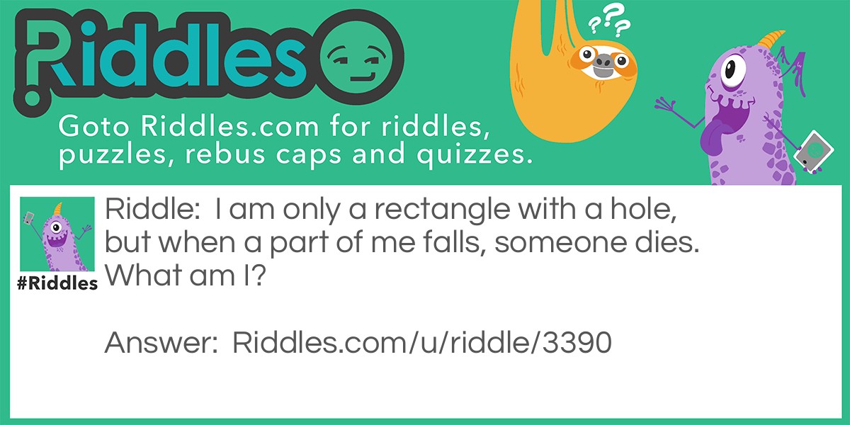 I am only a rectangle with a hole, but when a part of me falls, someone dies. What am I?