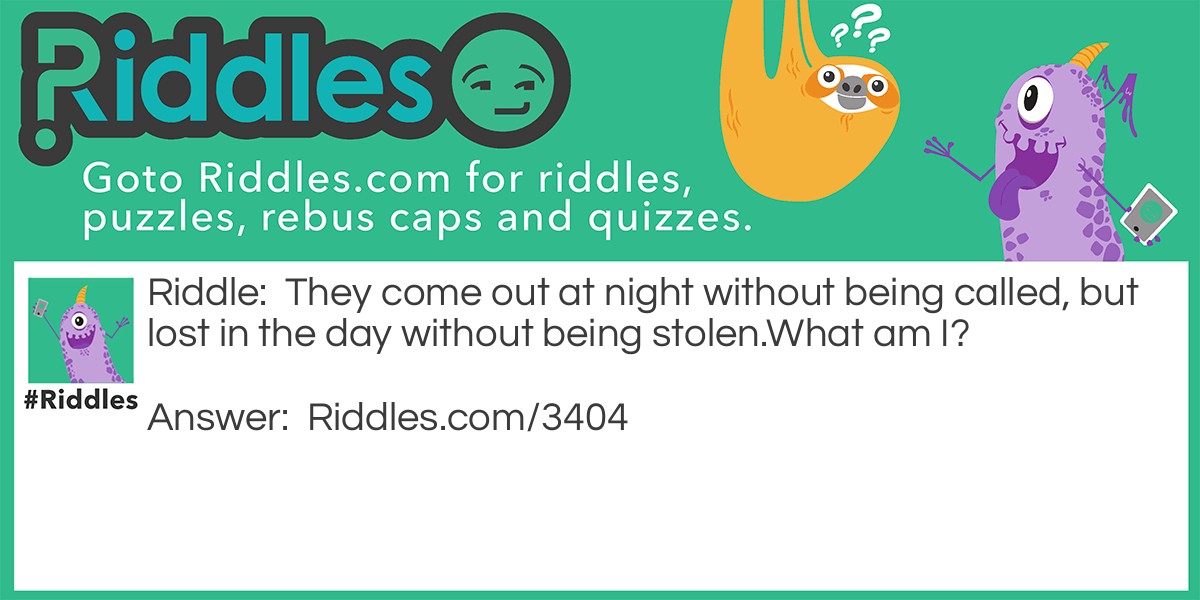 They come out at night without being called, but lost in the day without being stolen. What am I?