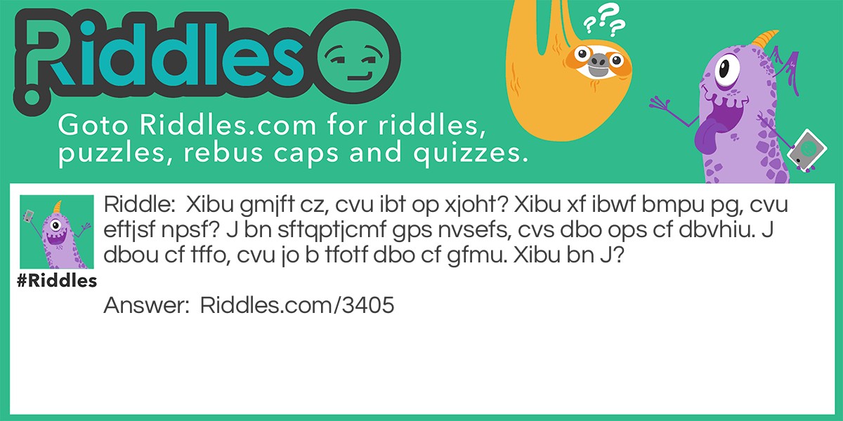 Xibu gmjft cz, cvu ibt op xjoht? Xibu xf ibwf bmpu pg, cvu eftjsf npsf? J bn sftqptjcmf gps nvsefs, cvs dbo ops cf dbvhiu. J dbou cf tffo, cvu jo b tfotf dbo cf gfmu. Xibu bn J?