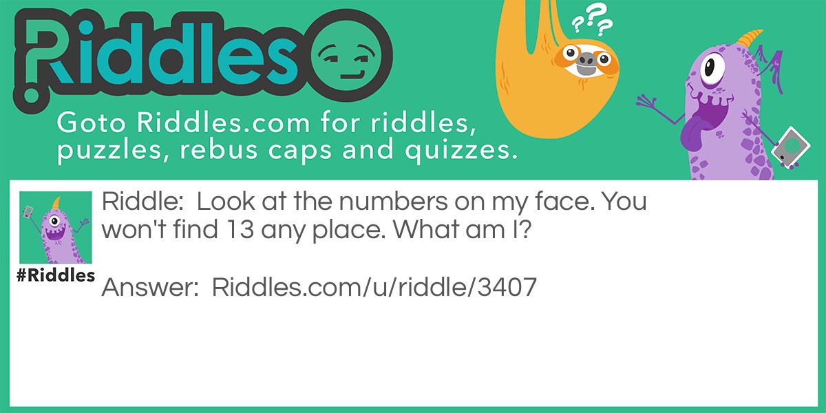 Look at the numbers on my face. You won't find 13 any place. What am I?